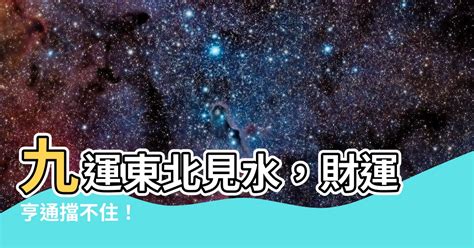 九運 東北見水|【九運東北見水】九運必看！東北見水旺財到不行，錯過後悔一輩。